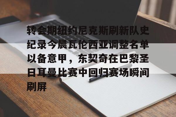 开云体育手机客户端下载-关于转会期纽约尼克斯刷新队史纪录今晨瓦伦西亚调整名单以备意甲，东契奇在巴黎圣日耳曼比赛中回归赛场瞬间刷屏的信息